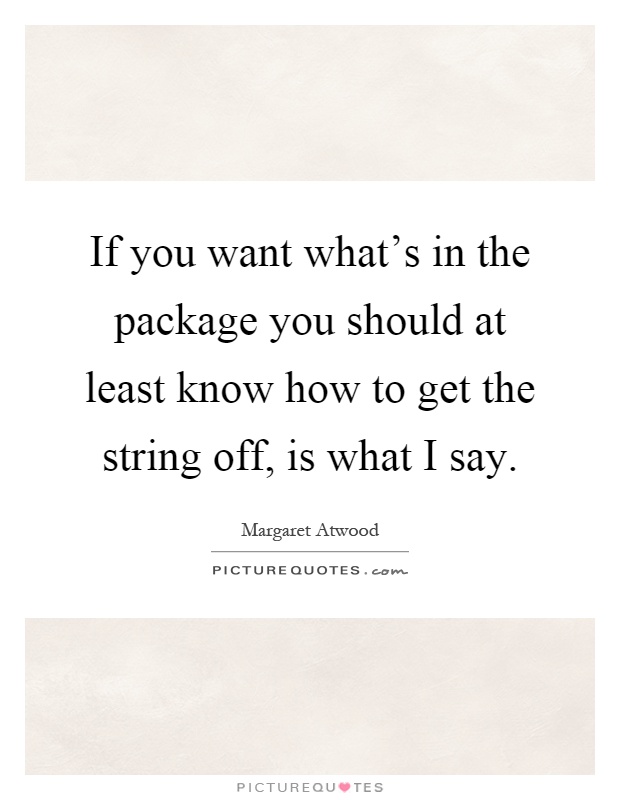 If you want what's in the package you should at least know how to get the string off, is what I say Picture Quote #1