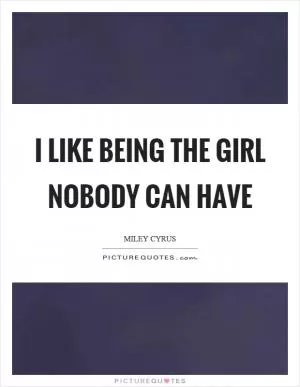 I like being the girl nobody can have Picture Quote #1