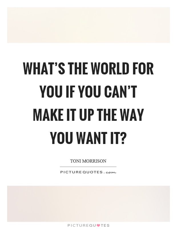 What's the world for you if you can't make it up the way you want it? Picture Quote #1