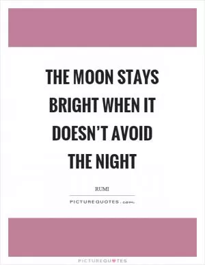 The moon stays bright when it doesn’t avoid the night Picture Quote #1
