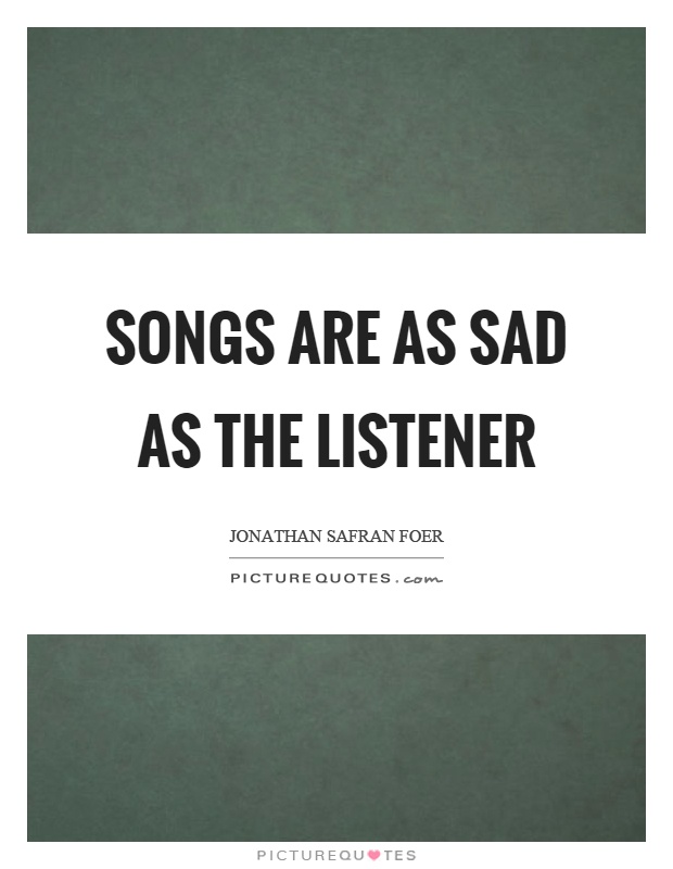 Songs are as sad as the listener Picture Quote #1
