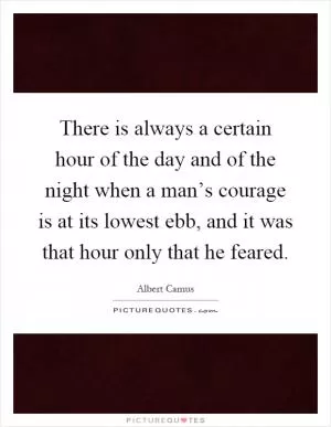 There is always a certain hour of the day and of the night when a man’s courage is at its lowest ebb, and it was that hour only that he feared Picture Quote #1