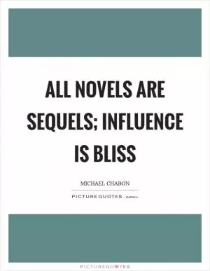 All novels are sequels; influence is bliss Picture Quote #1