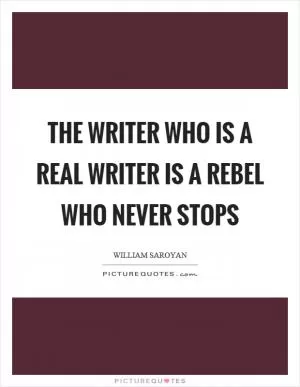 The writer who is a real writer is a rebel who never stops Picture Quote #1