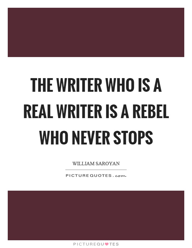 The writer who is a real writer is a rebel who never stops Picture Quote #1