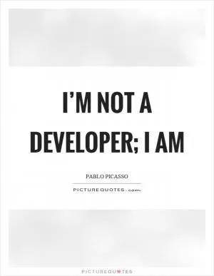 I’m not a developer; I am Picture Quote #1