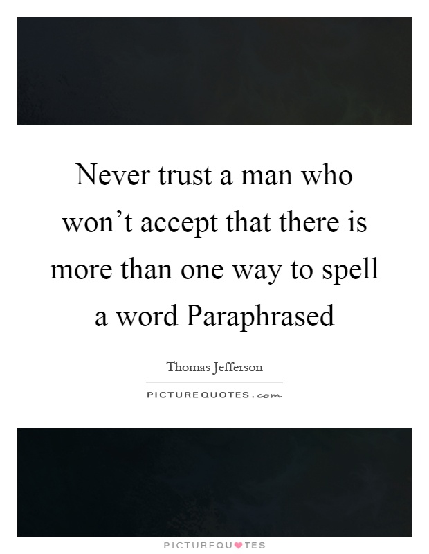 Never trust a man who won't accept that there is more than one way to spell a word Paraphrased Picture Quote #1