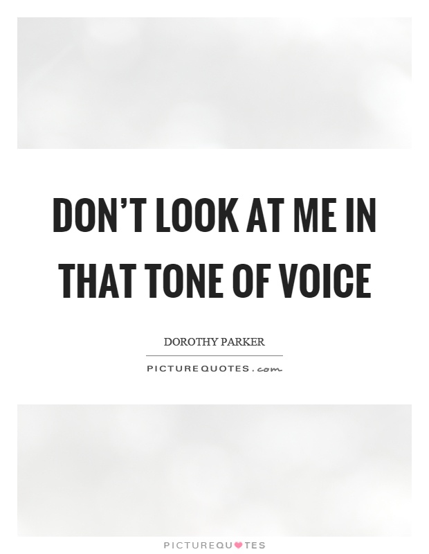 Don't look at me in that tone of voice Picture Quote #1