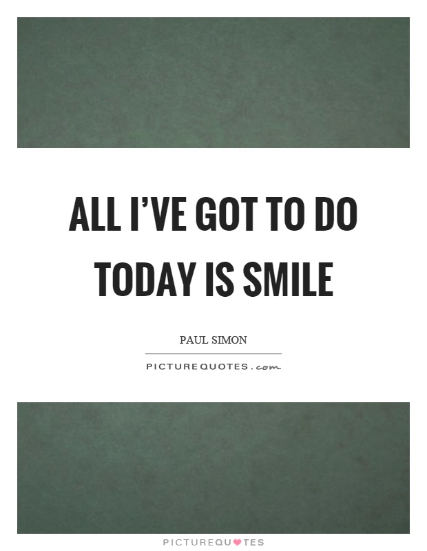 All I've got to do today is smile Picture Quote #1
