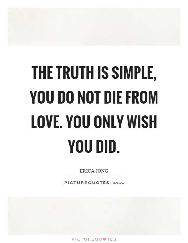 The truth is simple, you do not die from love. You only wish you did Picture Quote #1