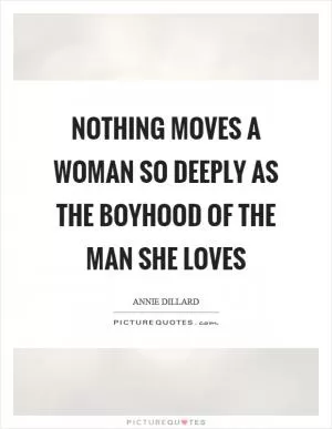 Nothing moves a woman so deeply as the boyhood of the man she loves Picture Quote #1