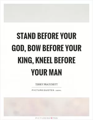 Stand before your God, bow before your king, kneel before your man Picture Quote #1