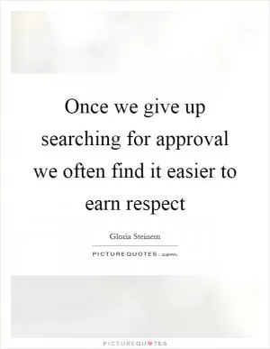 Once we give up searching for approval we often find it easier to earn respect Picture Quote #1