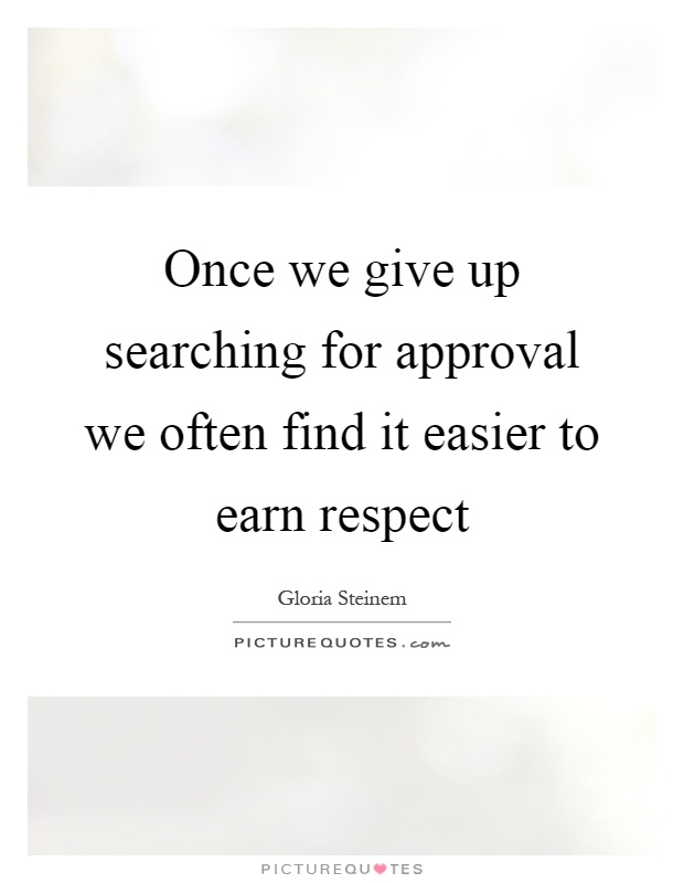 Once we give up searching for approval we often find it easier to earn respect Picture Quote #1