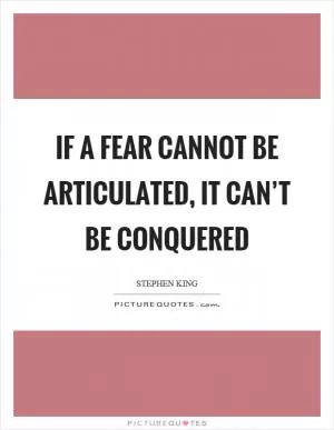 If a fear cannot be articulated, it can’t be conquered Picture Quote #1