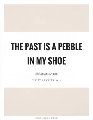 The past is a pebble in my shoe Picture Quote #1