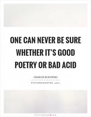 One can never be sure whether it’s good poetry or bad acid Picture Quote #1