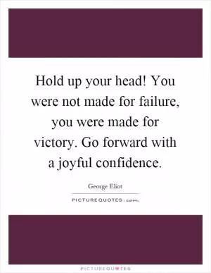 Hold up your head! You were not made for failure, you were made for victory. Go forward with a joyful confidence Picture Quote #1