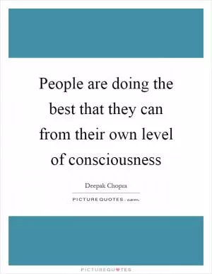 People are doing the best that they can from their own level of consciousness Picture Quote #1