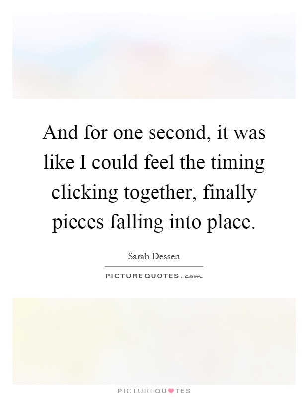 And for one second, it was like I could feel the timing clicking together, finally pieces falling into place Picture Quote #1