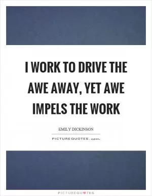 I work to drive the awe away, yet awe impels the work Picture Quote #1