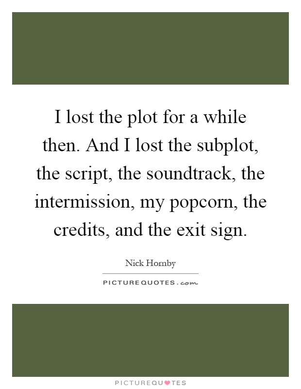 I lost the plot for a while then. And I lost the subplot, the script, the soundtrack, the intermission, my popcorn, the credits, and the exit sign Picture Quote #1