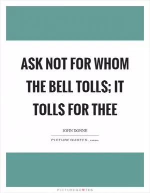 Ask not for whom the bell tolls; it tolls for thee Picture Quote #1