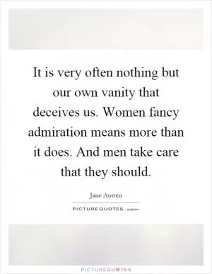 It is very often nothing but our own vanity that deceives us. Women fancy admiration means more than it does. And men take care that they should Picture Quote #1