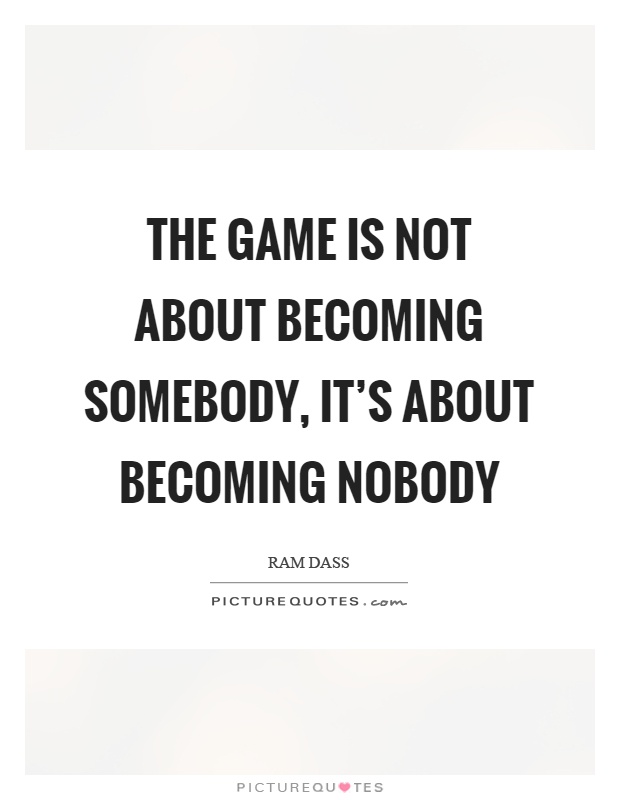 The game is not about becoming somebody, it's about becoming nobody Picture Quote #1