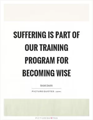 Suffering is part of our training program for becoming wise Picture Quote #1