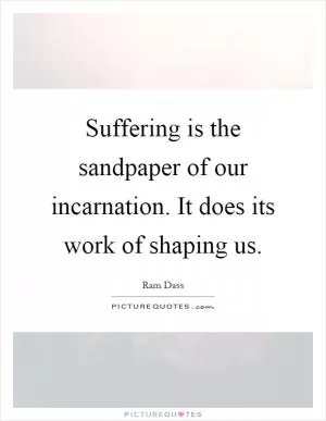 Suffering is the sandpaper of our incarnation. It does its work of shaping us Picture Quote #1