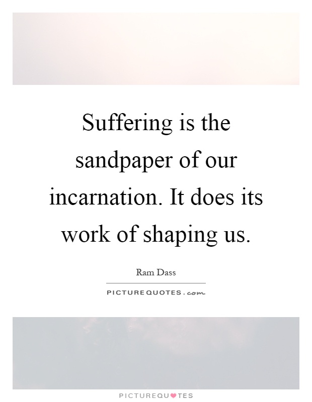 Suffering is the sandpaper of our incarnation. It does its work of shaping us Picture Quote #1