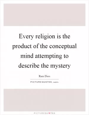 Every religion is the product of the conceptual mind attempting to describe the mystery Picture Quote #1