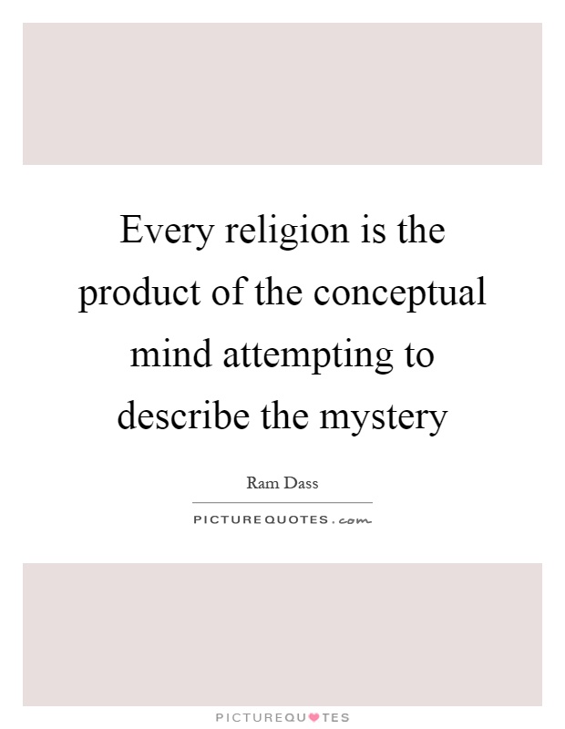 Every religion is the product of the conceptual mind attempting to describe the mystery Picture Quote #1