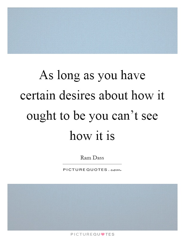 As long as you have certain desires about how it ought to be you can't see how it is Picture Quote #1