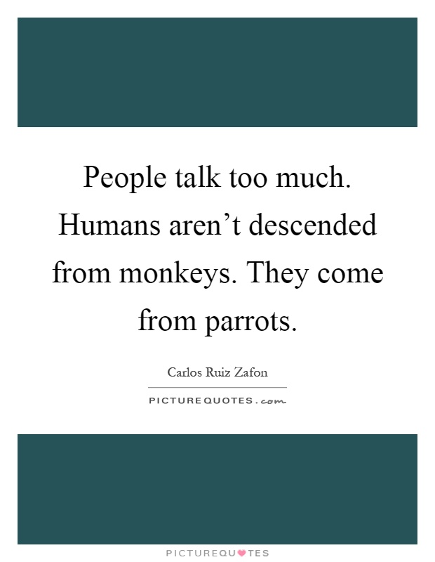 People talk too much. Humans aren't descended from monkeys. They come from parrots Picture Quote #1