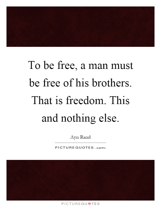 To be free, a man must be free of his brothers. That is freedom. This and nothing else Picture Quote #1