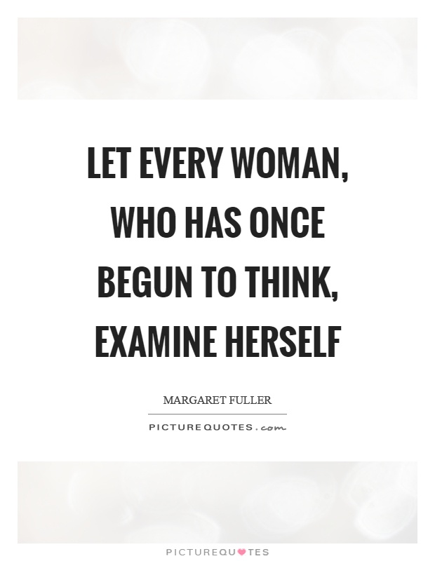 Let every woman, who has once begun to think, examine herself Picture Quote #1