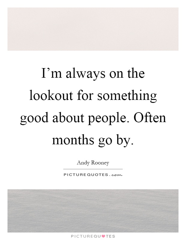 I'm always on the lookout for something good about people. Often months go by Picture Quote #1