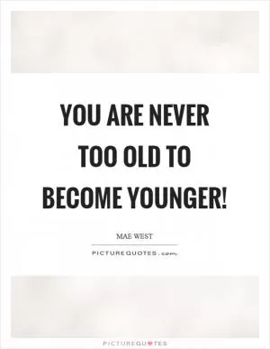 You are never too old to become younger! Picture Quote #1