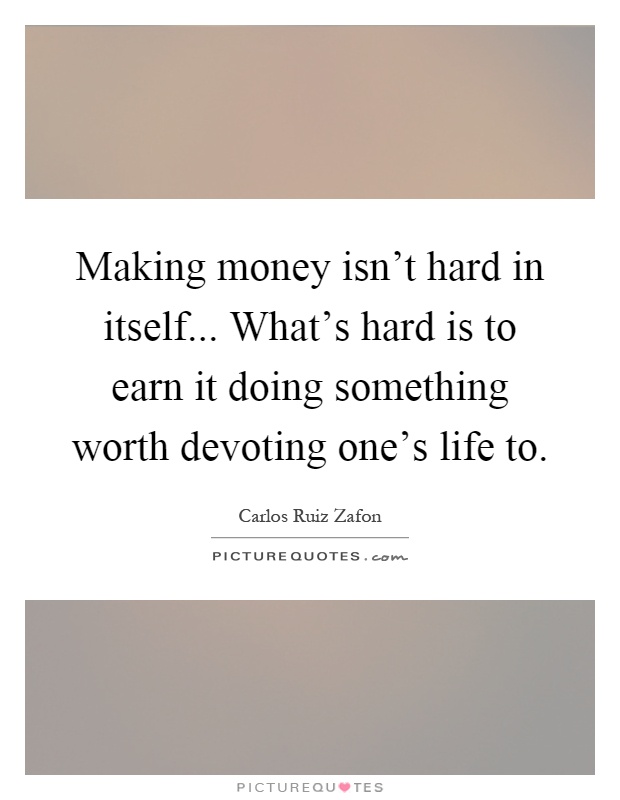 Making money isn't hard in itself... What's hard is to earn it doing something worth devoting one's life to Picture Quote #1