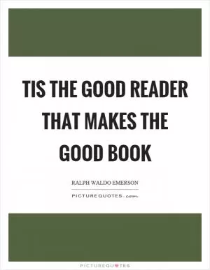 Tis the good reader that makes the good book Picture Quote #1