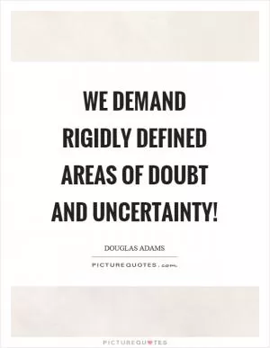 We demand rigidly defined areas of doubt and uncertainty! Picture Quote #1