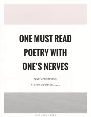One must read poetry with one’s nerves Picture Quote #1
