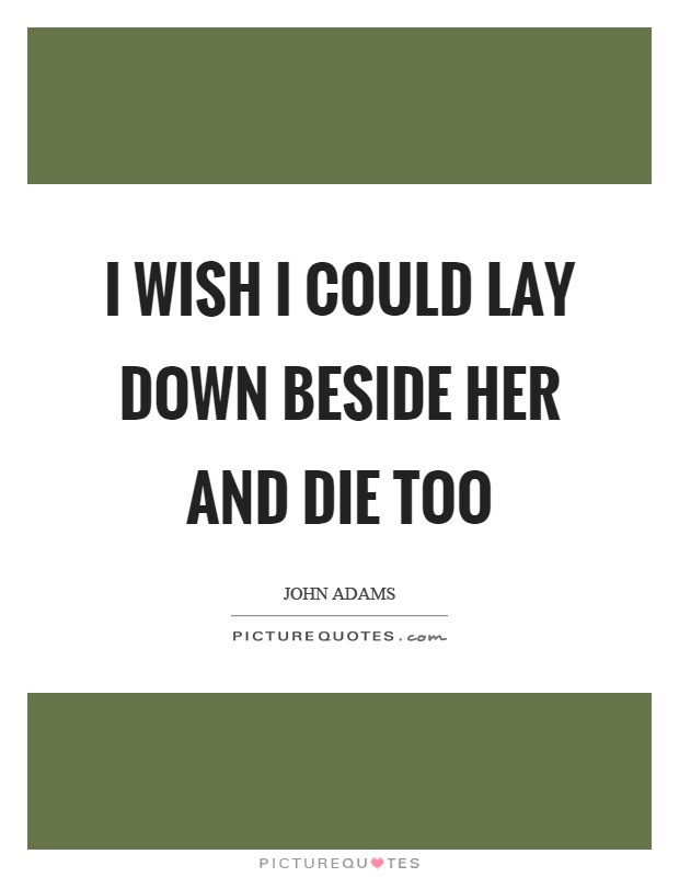 I wish I could lay down beside her and die too Picture Quote #1