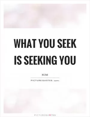 What you seek is seeking you Picture Quote #1