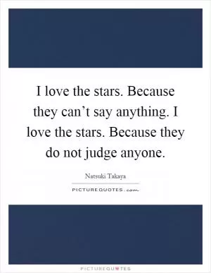 I love the stars. Because they can’t say anything. I love the stars. Because they do not judge anyone Picture Quote #1