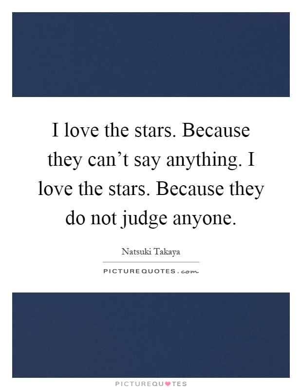 I love the stars. Because they can't say anything. I love the stars. Because they do not judge anyone Picture Quote #1