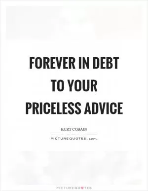 Forever in debt to your priceless advice Picture Quote #1