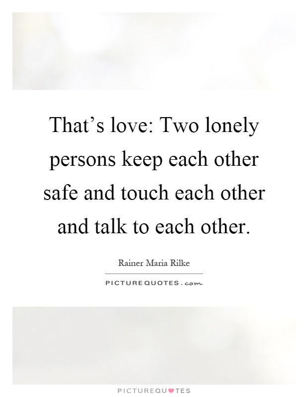 That's love: Two lonely persons keep each other safe and touch each other and talk to each other Picture Quote #1